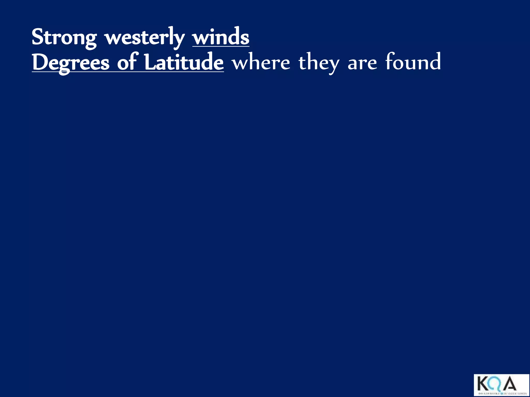 Strong westerly winds
Degrees of Latitude where they are found
 