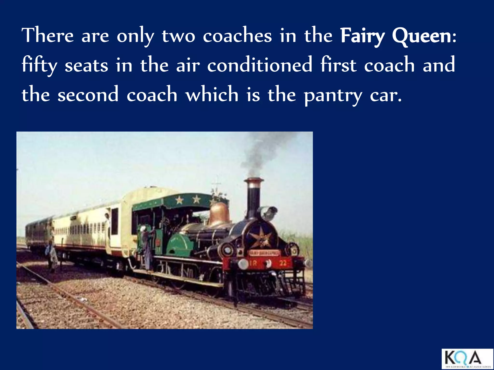 There are only two coaches in the Fairy Queen:
fifty seats in the air conditioned first coach and
the second coach which is the pantry car.
 