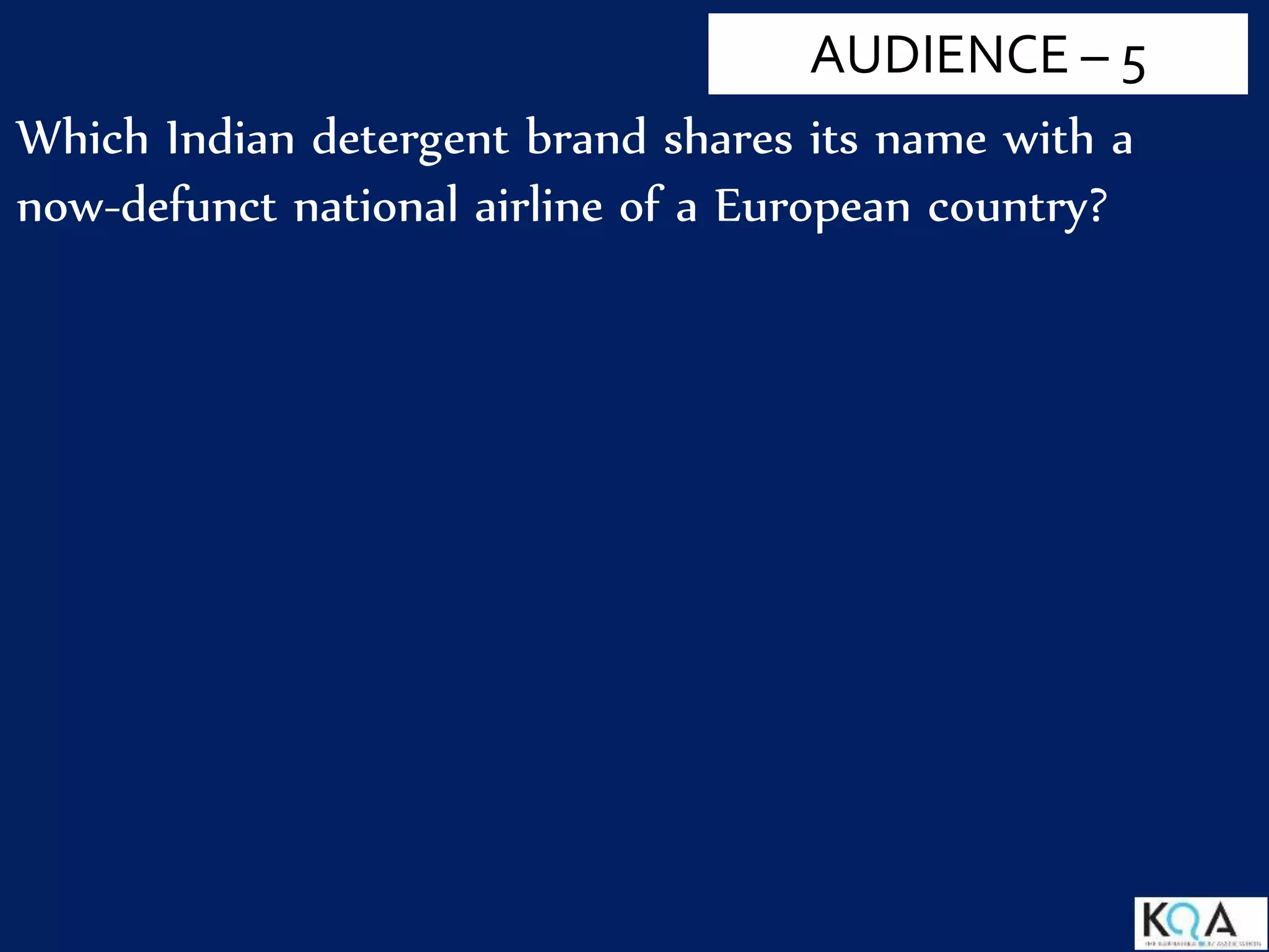 Which Indian detergent brand shares its name with a
now-defunct national airline of a European country?
AUDIENCE – 5
 