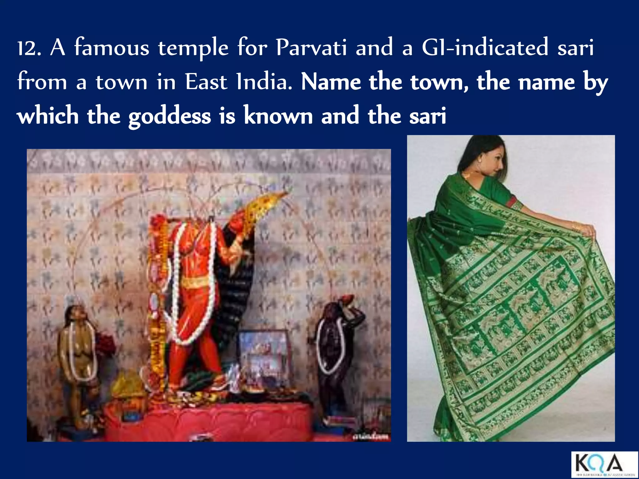 12. A famous temple for Parvati and a GI-indicated sari
from a town in East India. Name the town, the name by
which the goddess is known and the sari
 