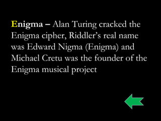 Enigma – Alan Turing cracked the
Enigma cipher, Riddler‟s real name
was Edward Nigma (Enigma) and
Michael Cretu was the founder of the
Enigma musical project
 