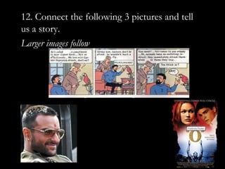 12. Connect the following 3 pictures and tell
us a story.
Larger images follow
 