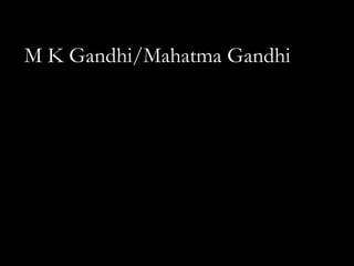 M K Gandhi/Mahatma Gandhi
 