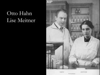 Otto Hahn
Lise Meitner
 