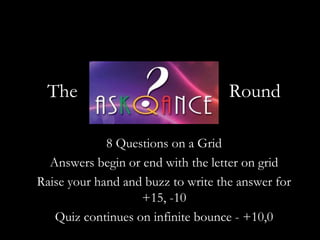 The                                Round

             8 Questions on a Grid
  Answers begin or end with the letter on grid
Raise your hand and buzz to write the answer for
                   +15, -10
   Quiz continues on infinite bounce - +10,0
 