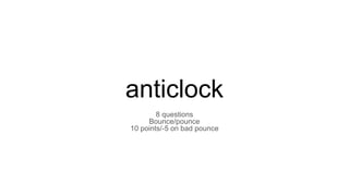 anticlock
8 questions
Bounce/pounce
10 points/-5 on bad pounce
 