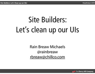 Site Builders: Let’s Clean up our UIs! DrupalCamp LA 2014 
Site Builders: 
Let’s clean up our UIs 
! 
Rain Breaw Michaels 
@rainbreaw 
rbreaw@chillco.com 
 