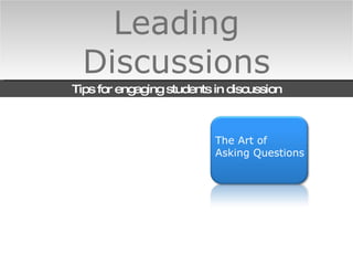 Leading Discussions Tips for engaging students in discussion The Art of  Asking Questions 
