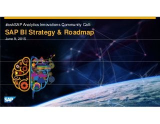 #askSAP Analytics Innovations Community Call:
SAP BI Strategy & Roadmap
June 9, 2015
 