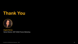 22PUBLIC© 2019 SAP SE or an SAP affiliate company. All rights reserved. ǀ
Thank You
Angela Harvey
Senior Director, SAP HANA Product Marketing
 