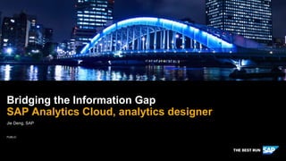 PUBLIC
Jie Deng, SAP
Bridging the Information Gap
SAP Analytics Cloud, analytics designer
 
