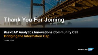 Thank You For Joining
June 6, 2019
#askSAP Analytics Innovations Community Call
Bridging the Information Gap
 
