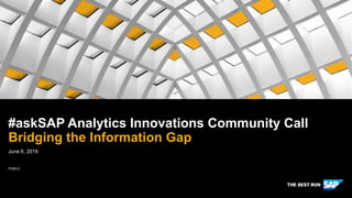PUBLIC
June 6, 2019
#askSAP Analytics Innovations Community Call
Bridging the Information Gap
 