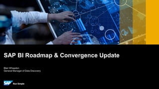 Blair Wheadon
General Manager of Data Discovery
SAP BI Roadmap & Convergence Update
 