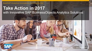 December 2016
Take Action in 2017
with Innovative SAP BusinessObjects Analytics Solutions
#askSAP Analytics Innovations Community Call
 
