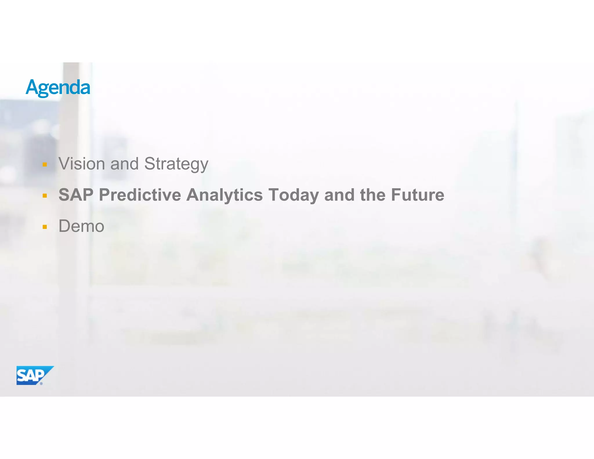 12© 2015 SAP SE or an SAP affiliate company. All rights reserved.
Agenda
 Vision and Strategy
 SAP Predictive Analytics Today and the Future
 Demo
 