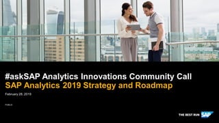 PUBLIC
February 28, 2019
#askSAP Analytics Innovations Community Call
SAP Analytics 2019 Strategy and Roadmap
 