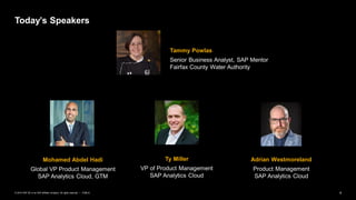 4PUBLIC© 2019 SAP SE or an SAP affiliate company. All rights reserved. ǀ
Adrian Westmoreland
Product Management
SAP Analytics Cloud
Ty Miller
VP of Product Management
SAP Analytics Cloud
Mohamed Abdel Hadi
Global VP Product Management
SAP Analytics Cloud, GTM
Today’s Speakers
Tammy Powlas
Senior Business Analyst, SAP Mentor
Fairfax County Water Authority
 