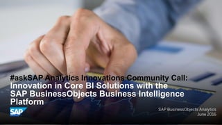 SAP BusinessObjects Analytics
June 2016
#askSAP Analytics Innovations Community Call:
Innovation in Core BI Solutions with the
SAP BusinessObjects Business Intelligence
Platform
 