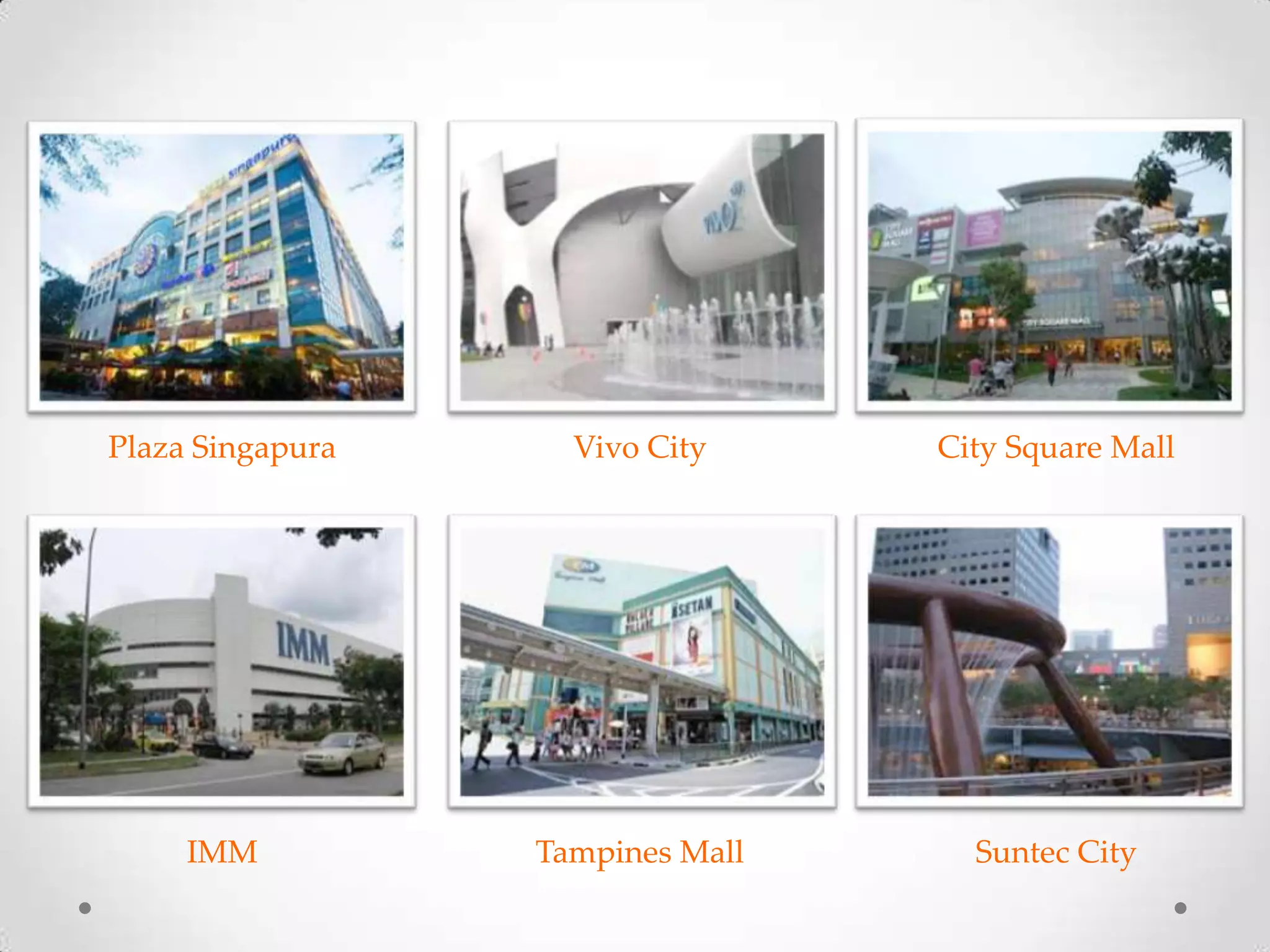 Plaza Singapura Vivo City City Square Mall
IMM Tampines Mall Suntec City
 