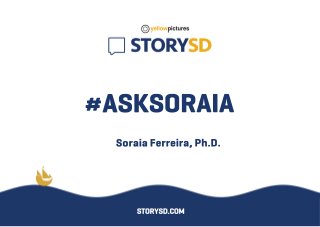 #ASKSORAIA
SoraiaFerreira,Ph.D.
STORYSD.COM
 