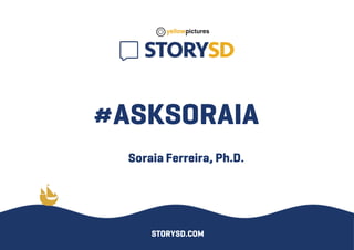 #ASKSORAIA
SoraiaFerreira,Ph.D.
STORYSD.COM
 