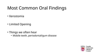 Most Common Oral Findings
• Xerostomia
• Limited Opening
• Things we often hear
• Mobile teeth, periodontal/gum disease
 