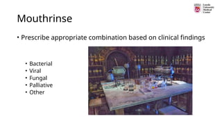 Mouthrinse
• Prescribe appropriate combination based on clinical findings
• Bacterial
• Viral
• Fungal
• Palliative
• Other
 