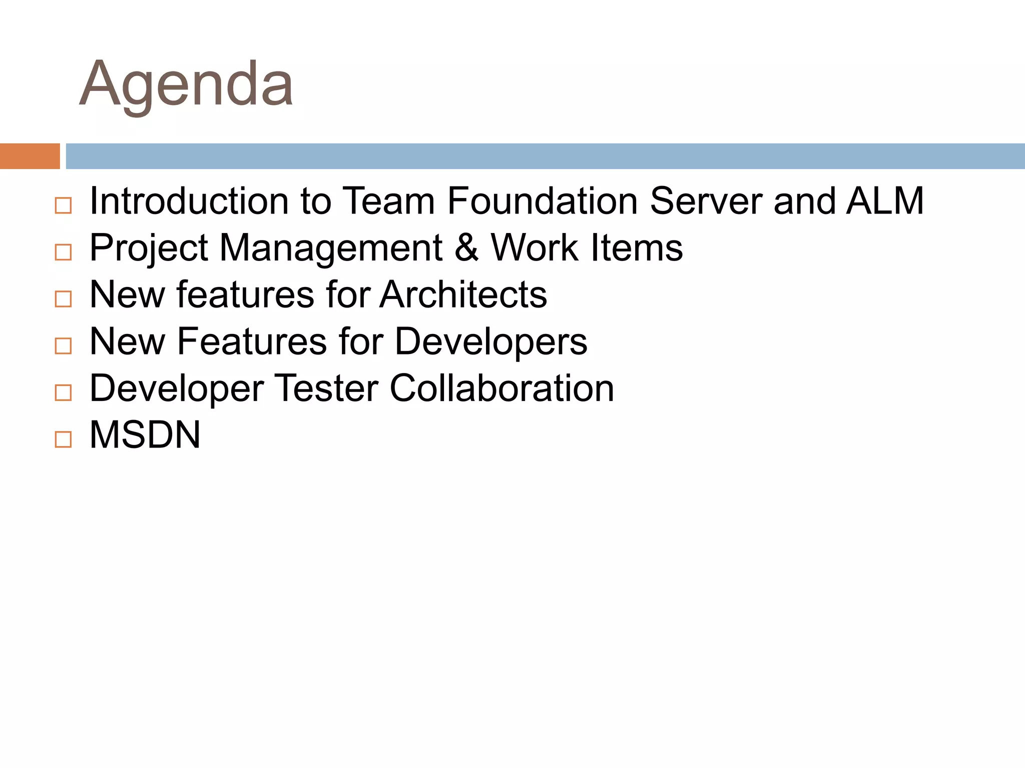 AgendaIntroduction to Team Foundation Server and ALMProject Management & Work ItemsNew features for Architects New Features for DevelopersDeveloper Tester CollaborationMSDN