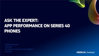 ASK THE EXPERT:
APP PERFORMANCE ON SERIES 40
PHONES

Michael Samarin
Director,
Developer Training and Evangelism
Futurice
 