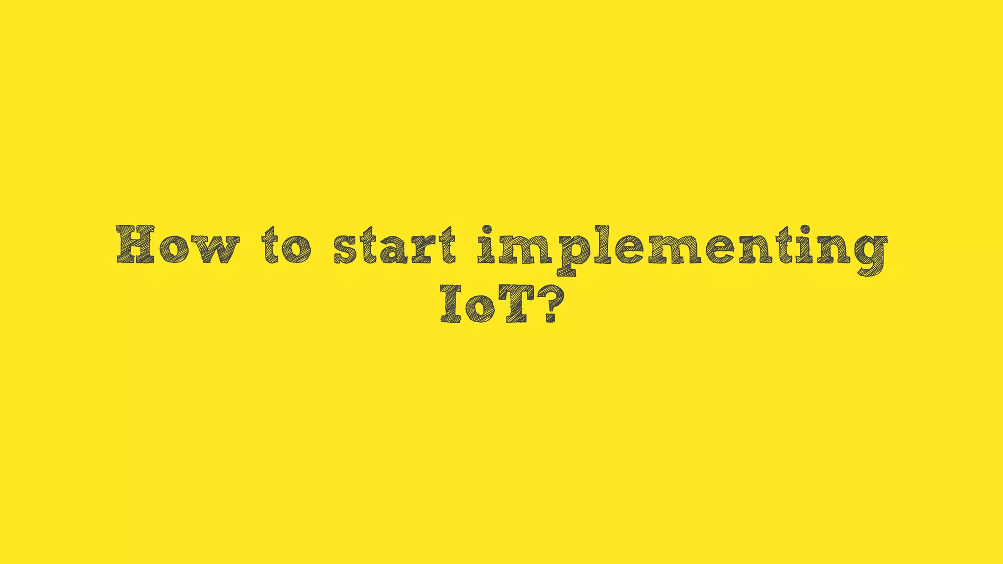 How to start implementing
IoT?
 