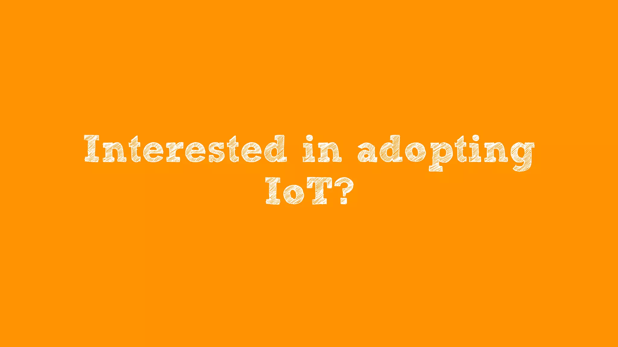 Interested in adopting
IoT?
 