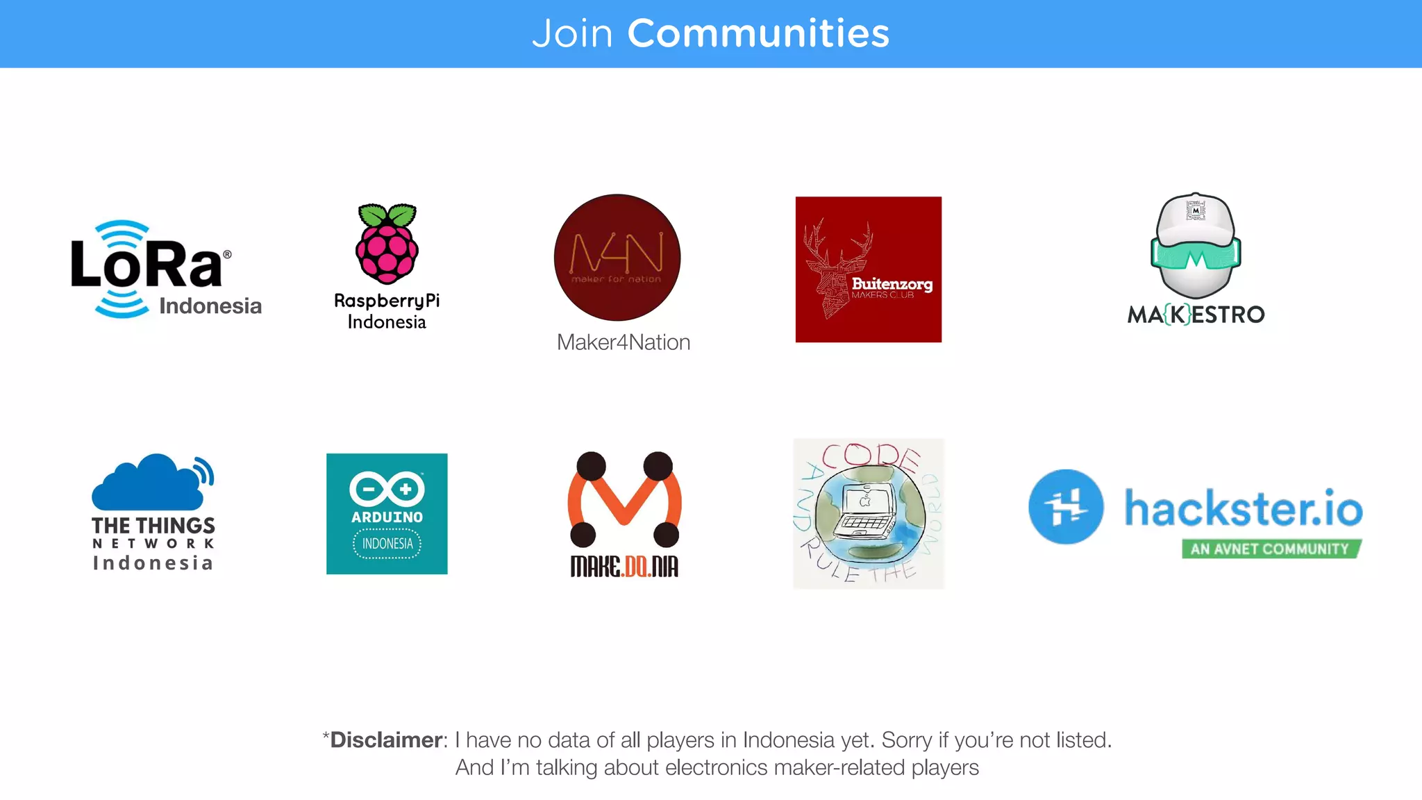 *Disclaimer: I have no data of all players in Indonesia yet. Sorry if you’re not listed.
And I’m talking about electronics maker-related players
Join Communities
Indonesia
I n d o n e s i a
Maker4Nation
Indonesia
 