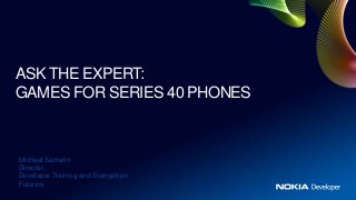 ASK THE EXPERT:
GAMES FOR SERIES 40 PHONES



Michael Samarin
Director,
Developer Training and Evangelism
Futurice
 