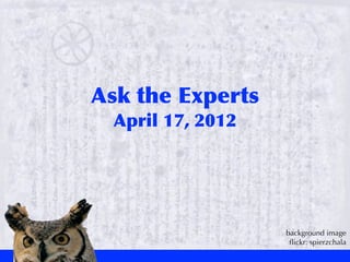 Ask	
 the	
 Experts
  April	
 17,	
 2012




                       background image
                        ﬂickr: spierzchala
 