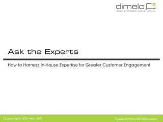 Ask the Experts
  How to Harness In-House Expertise for Greater Customer Engagement




Copyright Dimelo SA                               http://www.dimelo.com
 