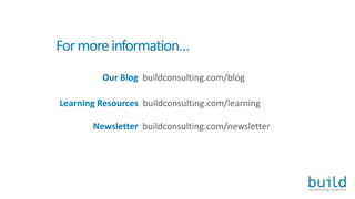 Our Blog buildconsulting.com/blog
Learning Resources buildconsulting.com/learning
Newsletter buildconsulting.com/newsletter
Formoreinformation…
 