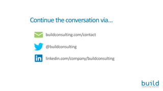 Continuetheconversationvia…
@buildconsulting
linkedin.com/company/buildconsulting
buildconsulting.com/contact
 