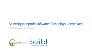 SelectingNonprofitSoftware:TechnologyComesLast
An “Ask the Experts” Series Webinar
 