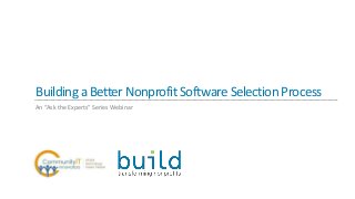 BuildingaBetterNonprofitSoftwareSelectionProcess
An “Ask the Experts” Series Webinar
 