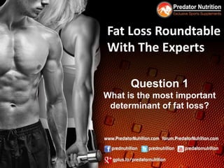 Fat Loss Roundtable
With The Experts

      Question 1
What is the most important
 determinant of fat loss?
 