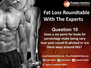 Fat Loss Roundtable
 With The Experts
       Question 10
  Does a set point for body fat
  percentage make being very
lean year round ill advised or are
    there ways around this?
 