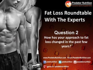 Fat Loss Roundtable
With The Experts

      Question 2
How has your approach to fat
loss changed in the past few
           years?
 
