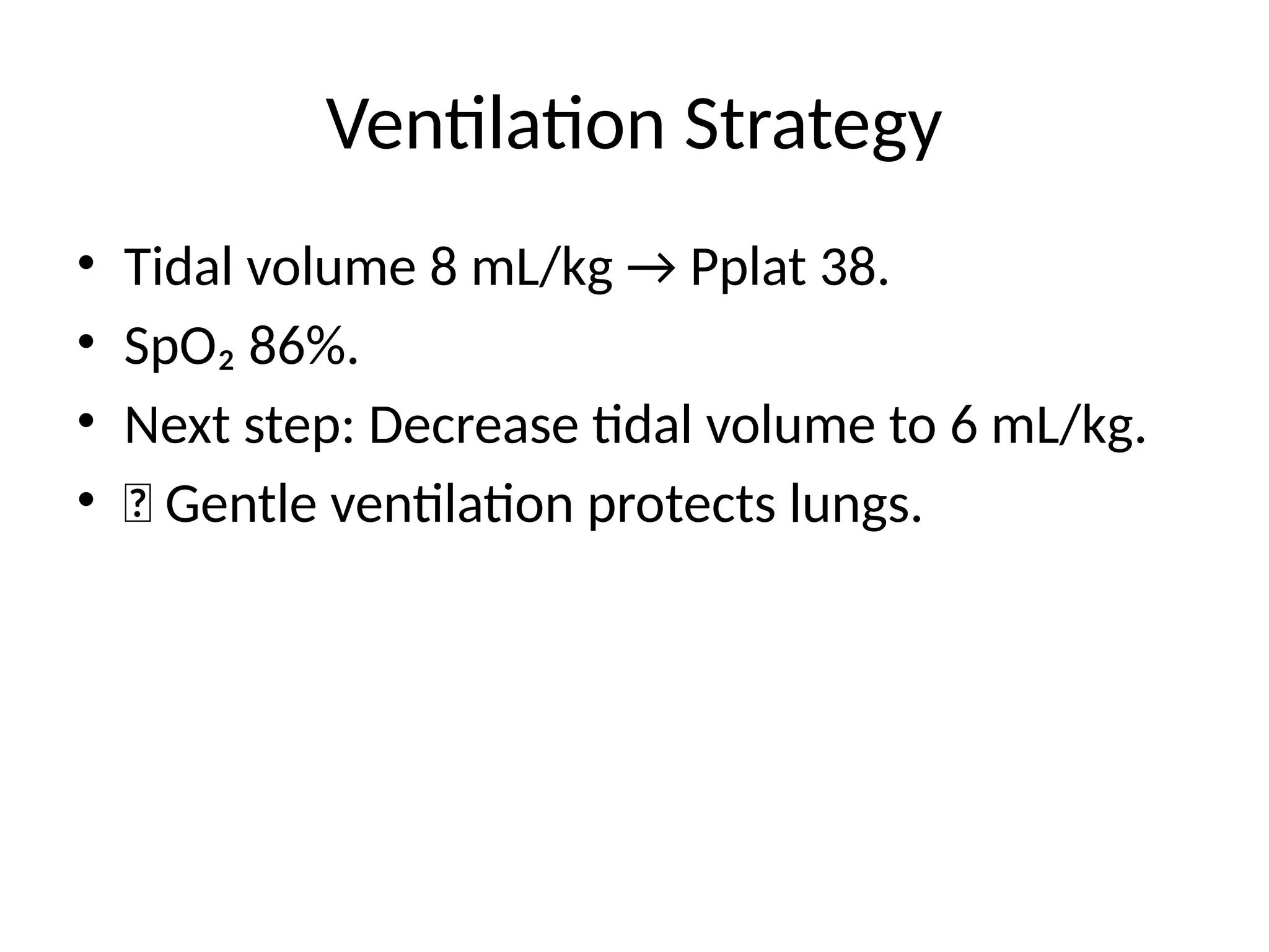 Ventilation Strategy
• Tidal volume 8 mL/kg → Pplat 38.
• SpO₂ 86%.
• Next step: Decrease tidal volume to 6 mL/kg.
• ✅ Gentle ventilation protects lungs.
 