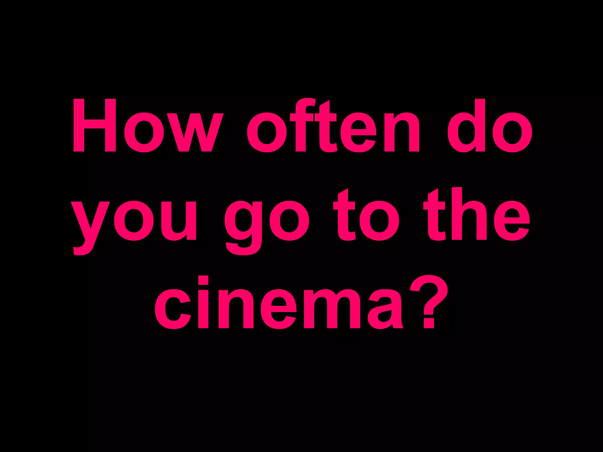 How often do you go to the cinema?