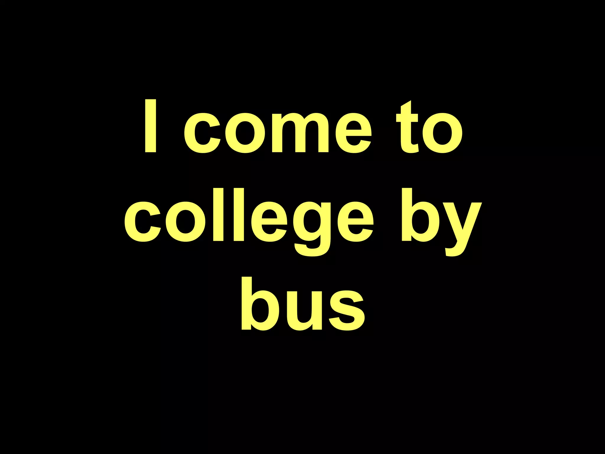 I come to college by bus