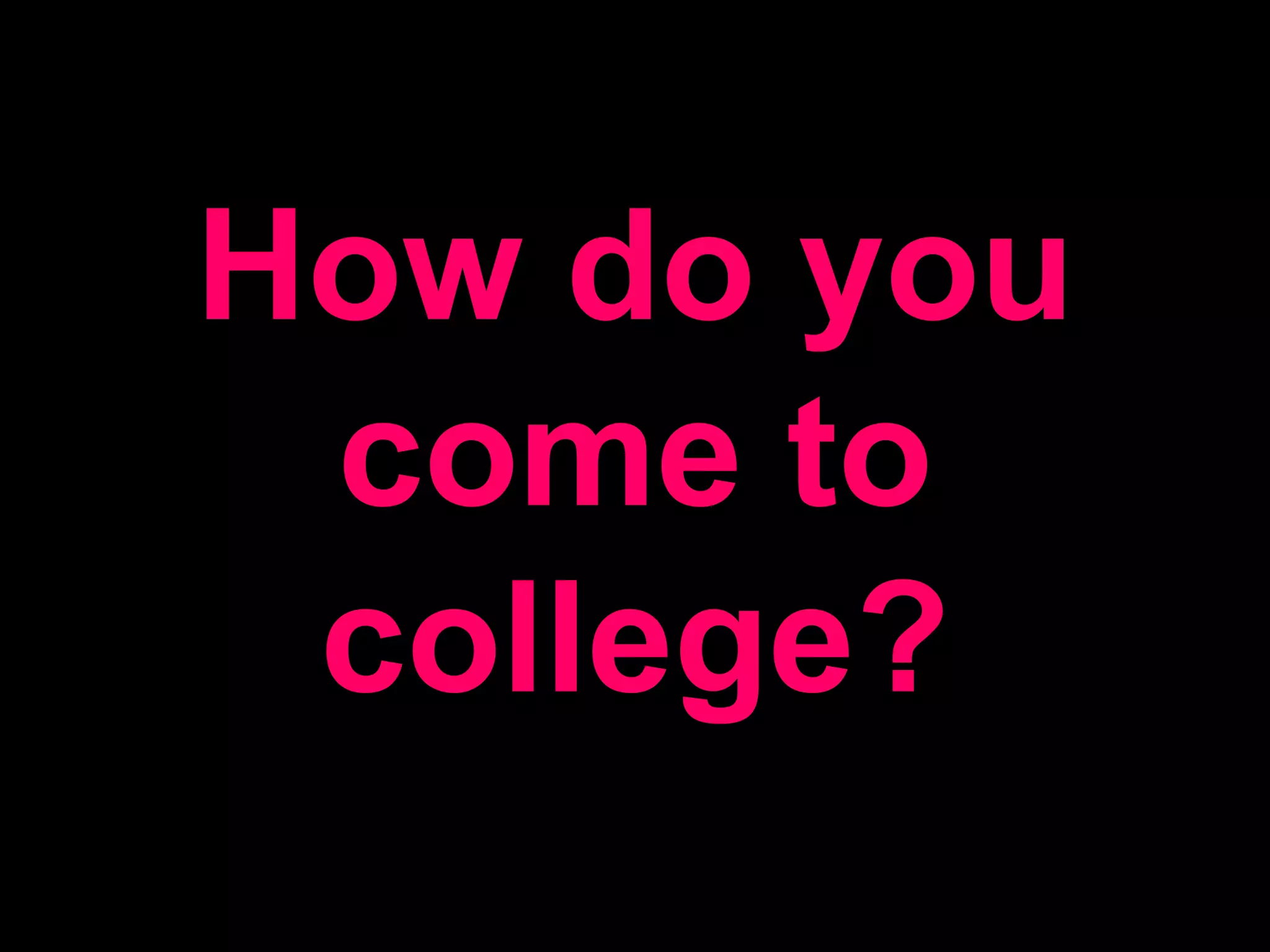 How do you come to college?