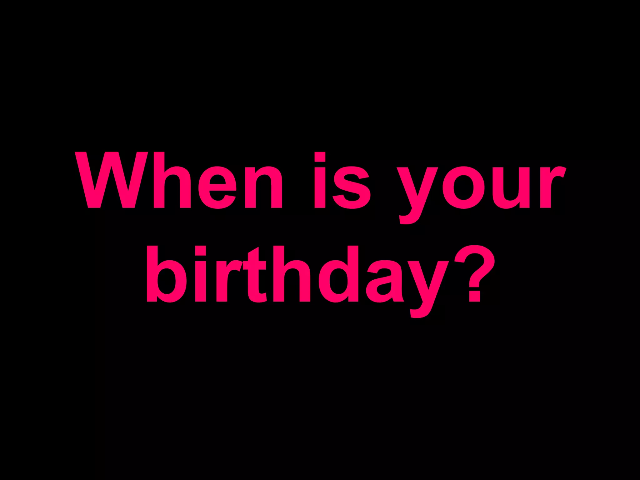 When is your birthday?