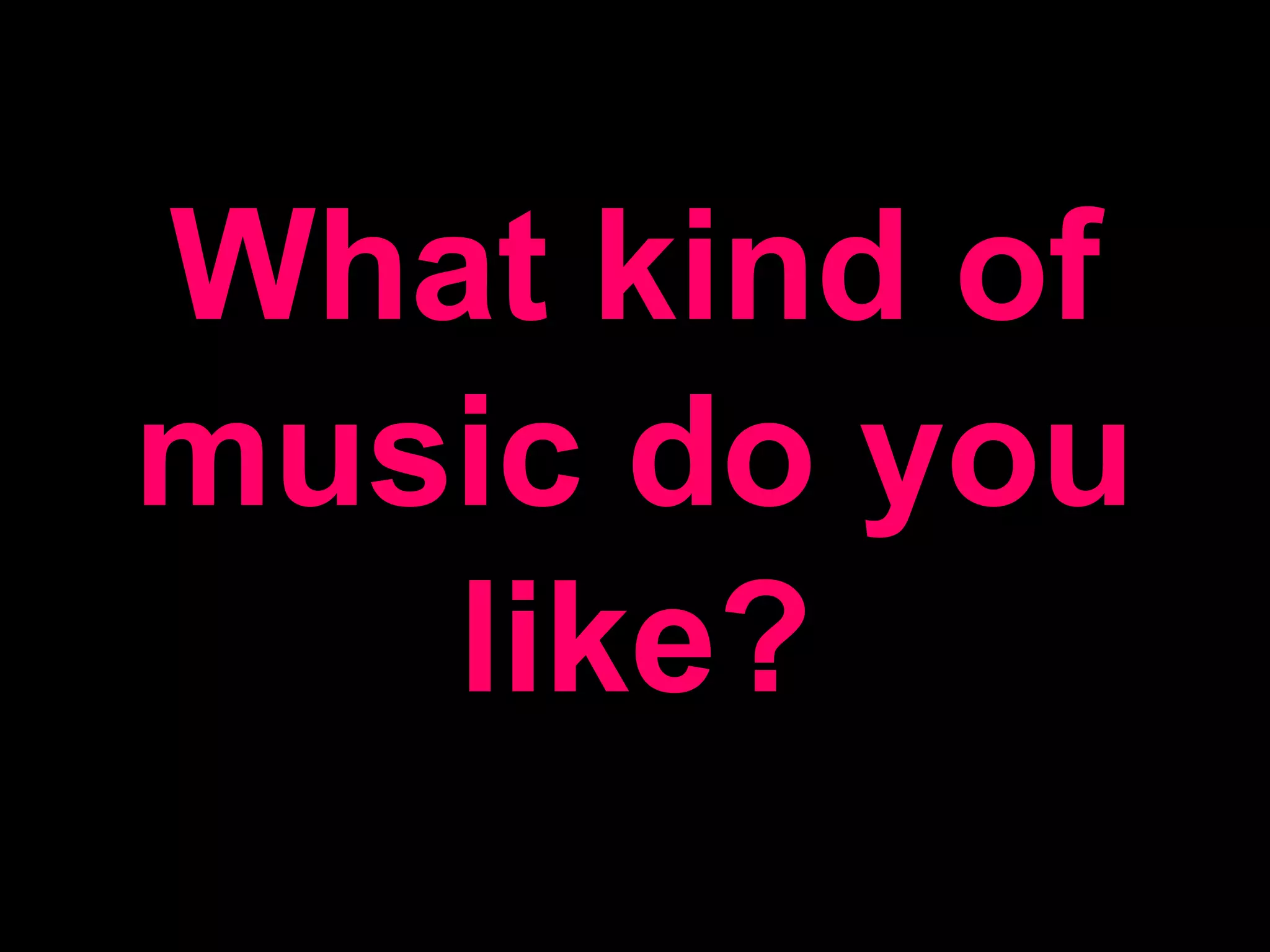 What kind of music do you like?