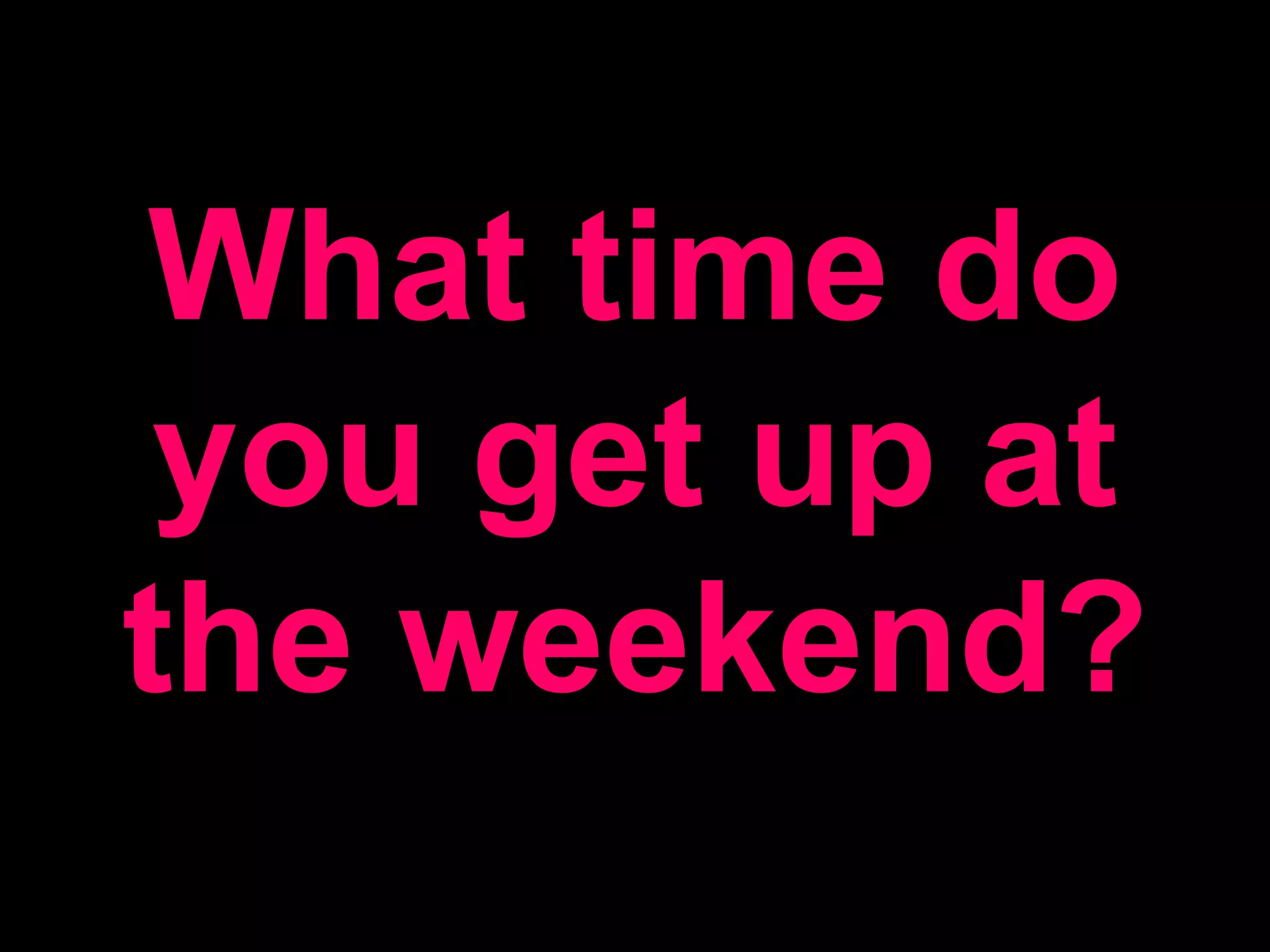 What time do you get up at the weekend?